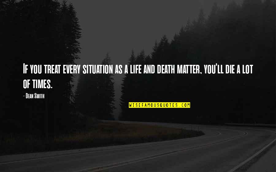 Afilado De Brocas Quotes By Dean Smith: If you treat every situation as a life