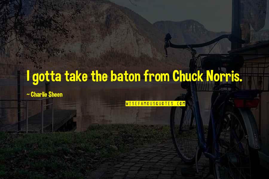 Afilado De Herramientas Quotes By Charlie Sheen: I gotta take the baton from Chuck Norris.