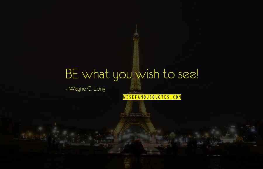 Afiladores Quotes By Wayne C. Long: BE what you wish to see!