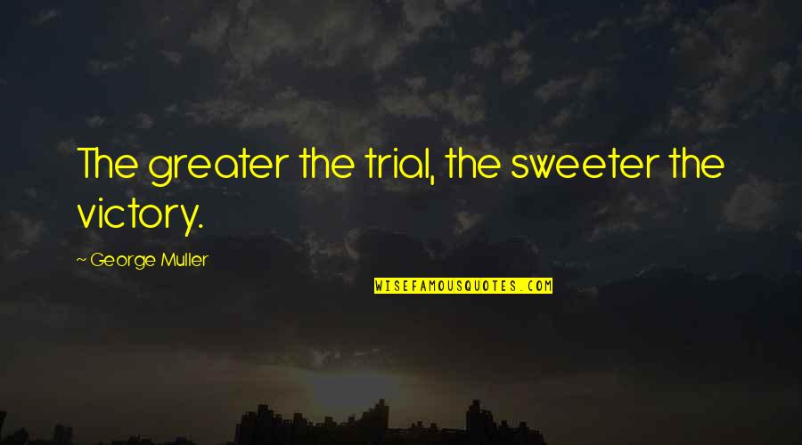 Afiliacion Al Quotes By George Muller: The greater the trial, the sweeter the victory.