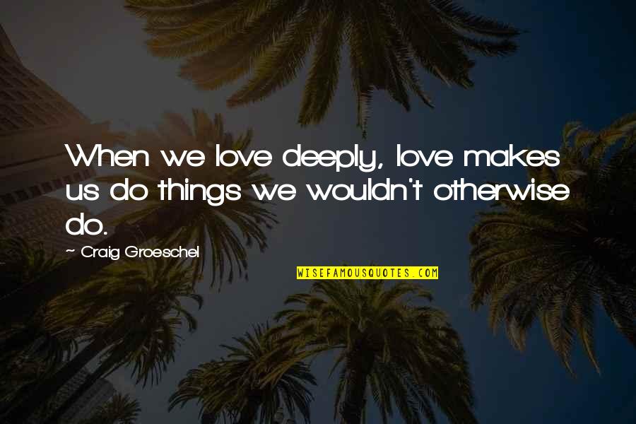 Afiliacion Fonasa Quotes By Craig Groeschel: When we love deeply, love makes us do Afiliacion Fonasa Quotes By Craig Groeschel: When we love deeply, love makes us do