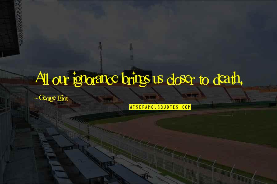 Afiliarse Banco Quotes By George Eliot: All our ignorance brings us closer to death. Afiliarse Banco Quotes By George Eliot: All our ignorance brings us closer to death.