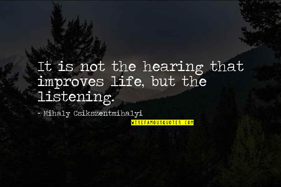 Afim Parana Quotes By Mihaly Csikszentmihalyi: It is not the hearing that improves life,