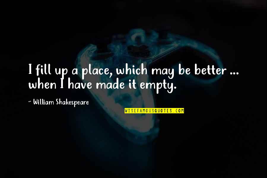 Afinil Quotes By William Shakespeare: I fill up a place, which may be Afinil Quotes By William Shakespeare: I fill up a place, which may be