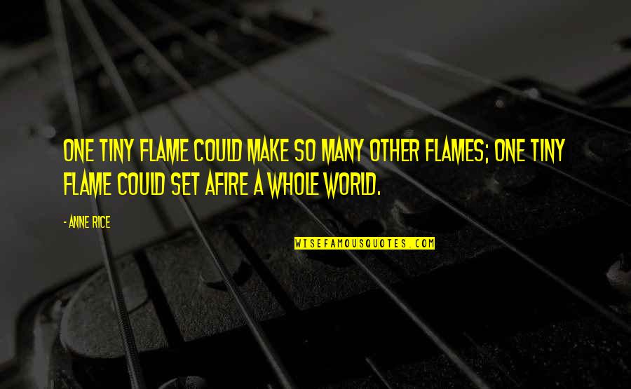 Afire Quotes By Anne Rice: One tiny flame could make so many other Afire Quotes By Anne Rice: One tiny flame could make so many other