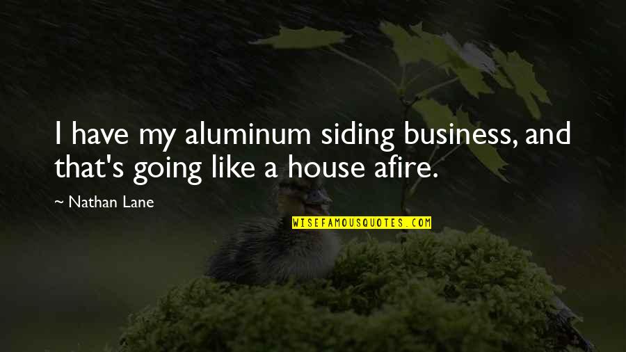 Afire Quotes By Nathan Lane: I have my aluminum siding business, and that's
