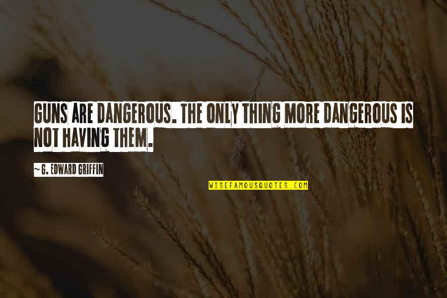 Afirmaciones Positivas Quotes By G. Edward Griffin: Guns are dangerous. The only thing more dangerous