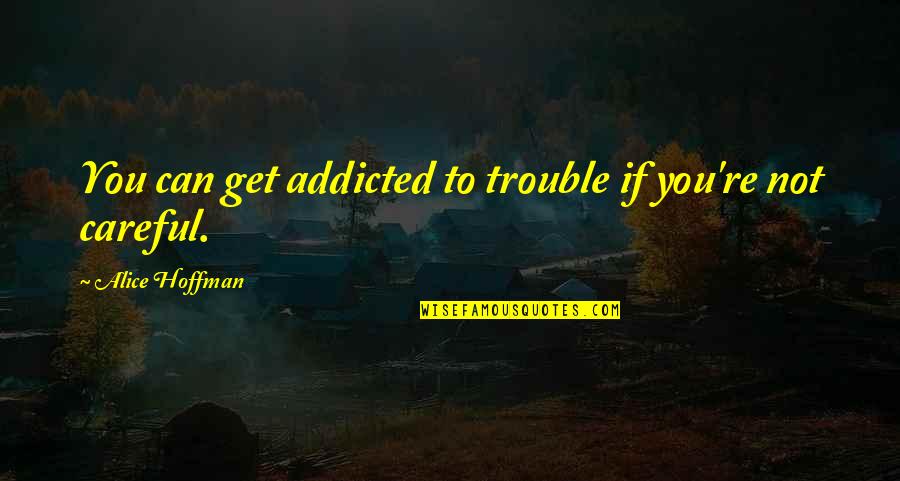 Afirmativa Ficta Quotes By Alice Hoffman: You can get addicted to trouble if you're Afirmativa Ficta Quotes By Alice Hoffman: You can get addicted to trouble if you're