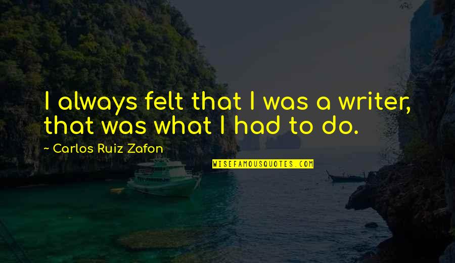 Afirmativa Ficta Quotes By Carlos Ruiz Zafon: I always felt that I was a writer, Afirmativa Ficta Quotes By Carlos Ruiz Zafon: I always felt that I was a writer,