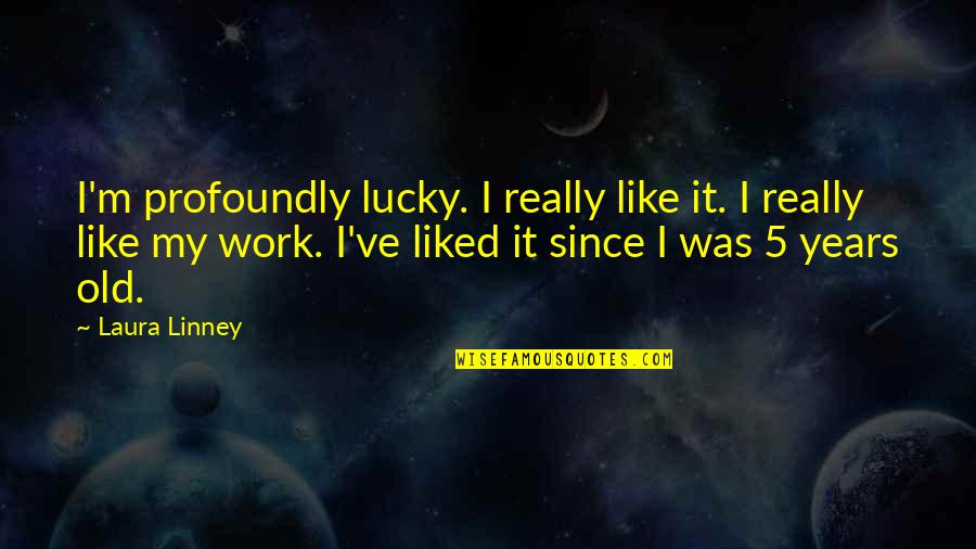 Afirmativa Ficta Quotes By Laura Linney: I'm profoundly lucky. I really like it. I Afirmativa Ficta Quotes By Laura Linney: I'm profoundly lucky. I really like it. I