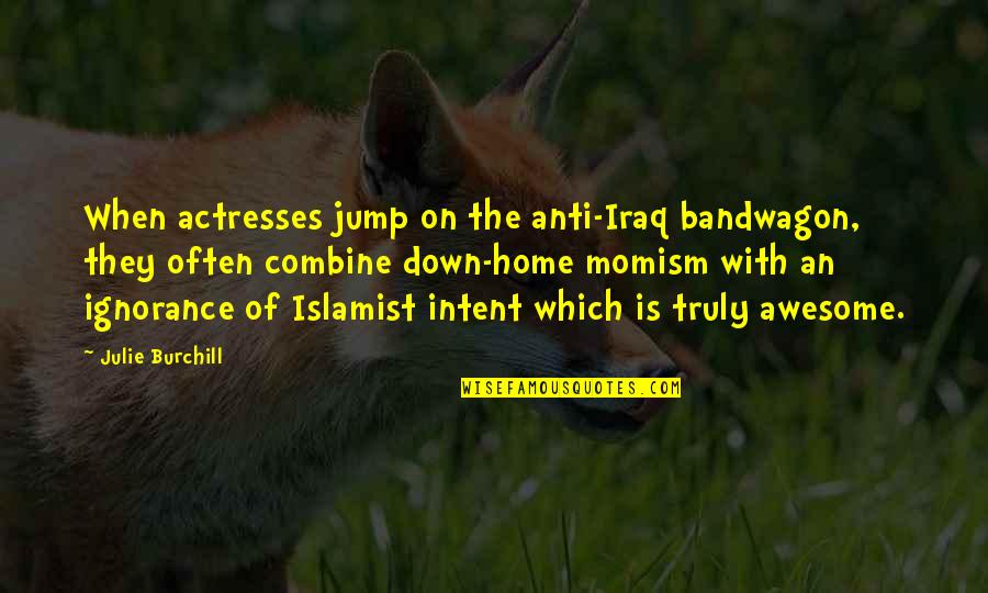 Afishing Quotes By Julie Burchill: When actresses jump on the anti-Iraq bandwagon, they