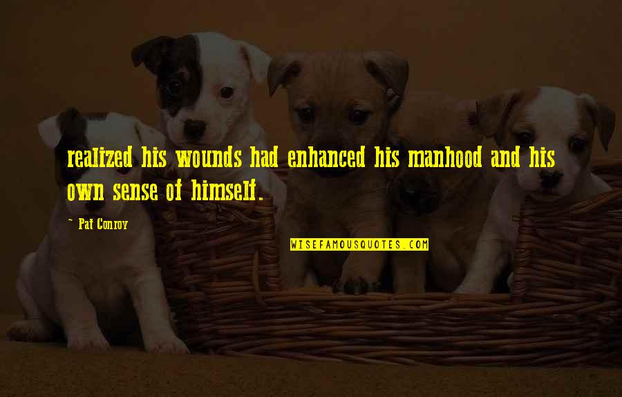 Afiuni Quotes By Pat Conroy: realized his wounds had enhanced his manhood and