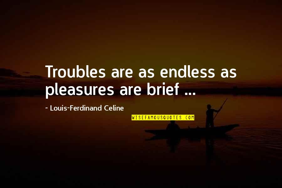 Afiya Quotes By Louis-Ferdinand Celine: Troubles are as endless as pleasures are brief
