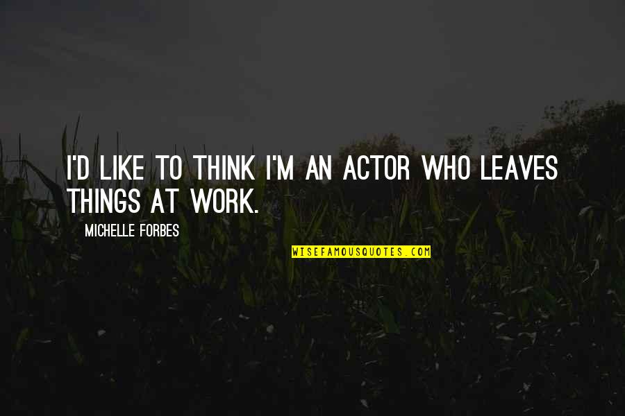 Afiyet Basaksehir Quotes By Michelle Forbes: I'd like to think I'm an actor who