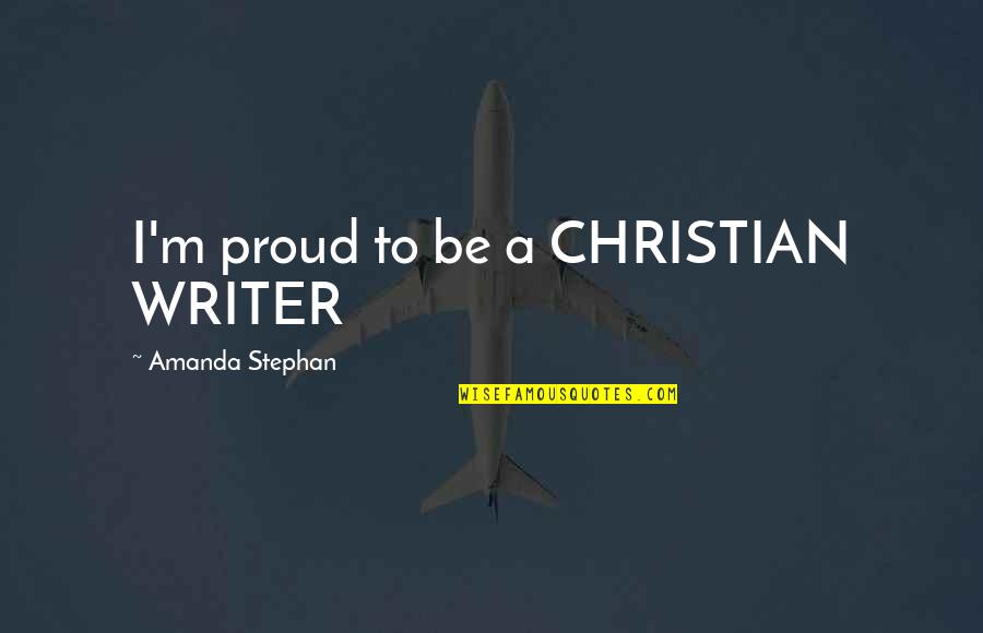 Afl Live Quotes By Amanda Stephan: I'm proud to be a CHRISTIAN WRITER