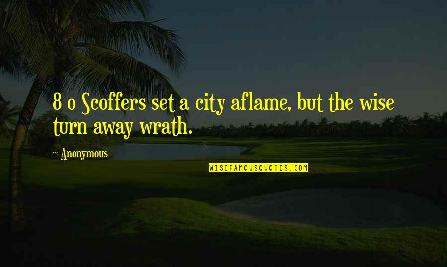 Aflame Quotes By Anonymous: 8 o Scoffers set a city aflame, but