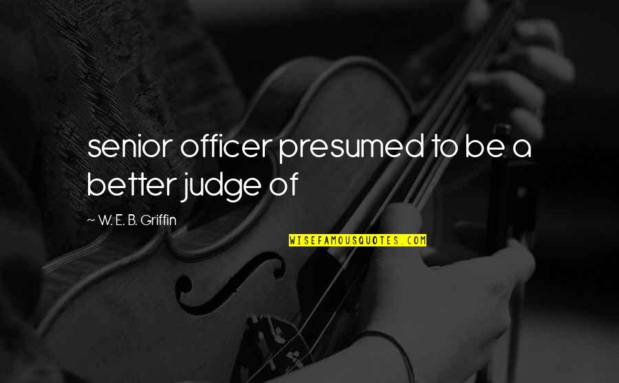 Aflare Puk Quotes By W. E. B. Griffin: senior officer presumed to be a better judge