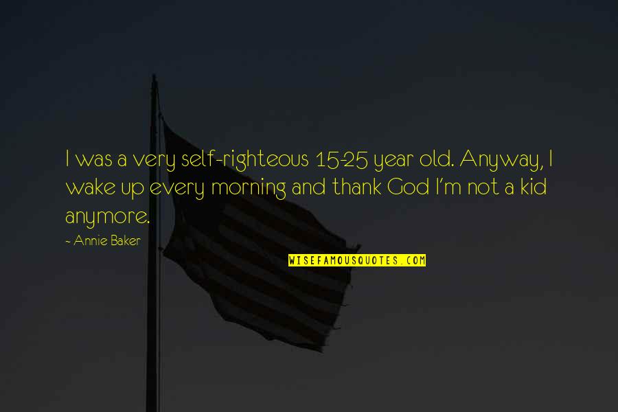 Afleet Quotes By Annie Baker: I was a very self-righteous 15-25 year old.