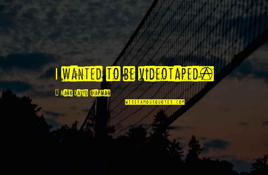 Aflenzer B Rgeralm Quotes By Mark David Chapman: I wanted to be videotaped. Aflenzer B Rgeralm Quotes By Mark David Chapman: I wanted to be videotaped.