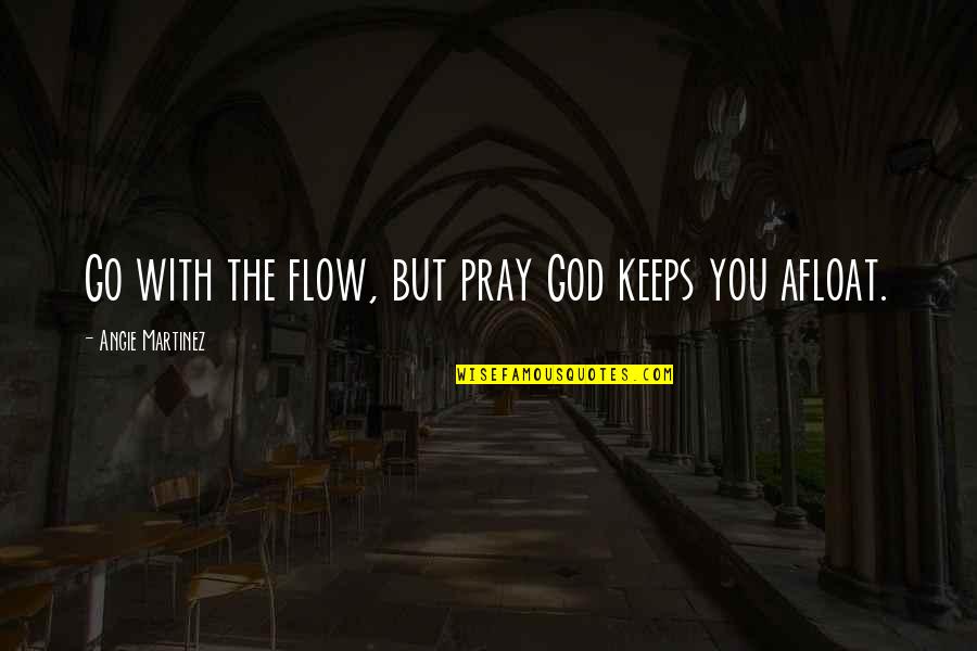 Afloat Quotes By Angie Martinez: Go with the flow, but pray God keeps Afloat Quotes By Angie Martinez: Go with the flow, but pray God keeps