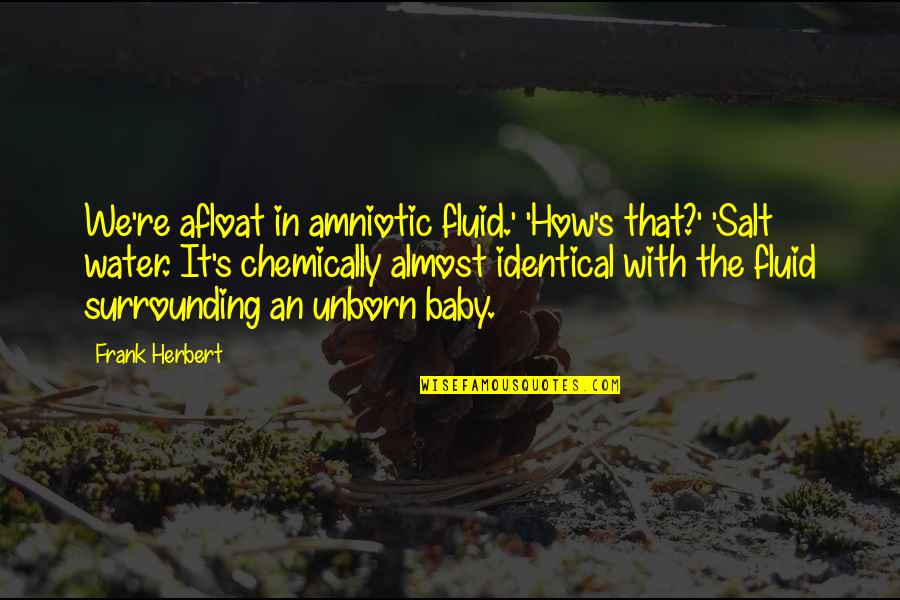 Afloat Quotes By Frank Herbert: We're afloat in amniotic fluid.' 'How's that?' 'Salt Afloat Quotes By Frank Herbert: We're afloat in amniotic fluid.' 'How's that?' 'Salt