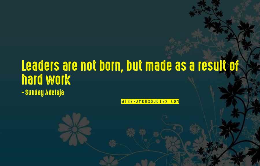 Aflojalo Quotes By Sunday Adelaja: Leaders are not born, but made as a Aflojalo Quotes By Sunday Adelaja: Leaders are not born, but made as a
