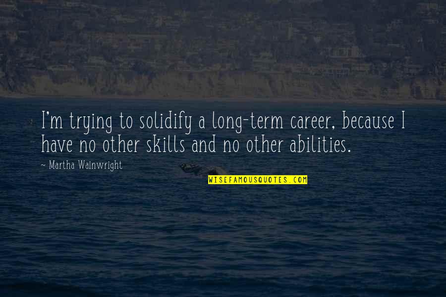 Aflojar Sinonimo Quotes By Martha Wainwright: I'm trying to solidify a long-term career, because