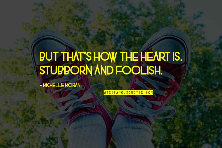 Afluencia Quotes By Michelle Moran: But that's how the heart is. Stubborn and