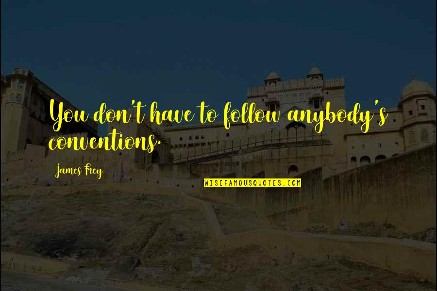 Aflutter Regular Quotes By James Frey: You don't have to follow anybody's conventions. Aflutter Regular Quotes By James Frey: You don't have to follow anybody's conventions.