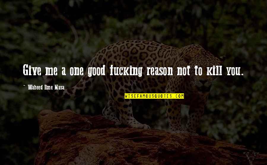 Afogado Na Quotes By Waheed Ibne Musa: Give me a one good fucking reason not