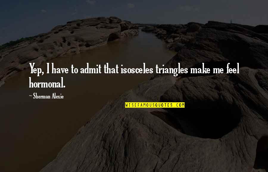 Afogar Quotes By Sherman Alexie: Yep, I have to admit that isosceles triangles