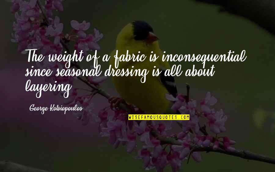 Afolayan Brothers Quotes By George Kotsiopoulos: The weight of a fabric is inconsequential, since Afolayan Brothers Quotes By George Kotsiopoulos: The weight of a fabric is inconsequential, since