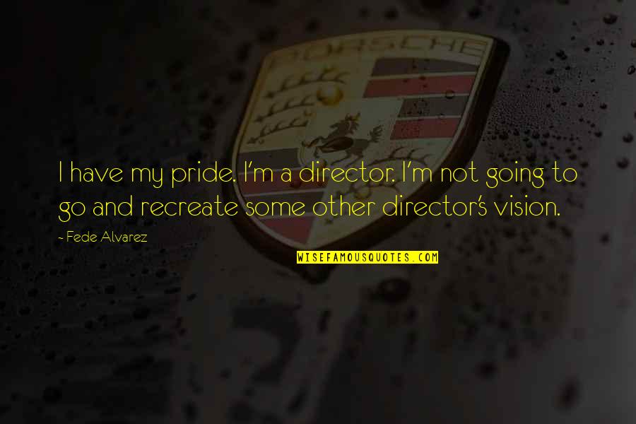 Afonso Quotes By Fede Alvarez: I have my pride. I'm a director. I'm Afonso Quotes By Fede Alvarez: I have my pride. I'm a director. I'm