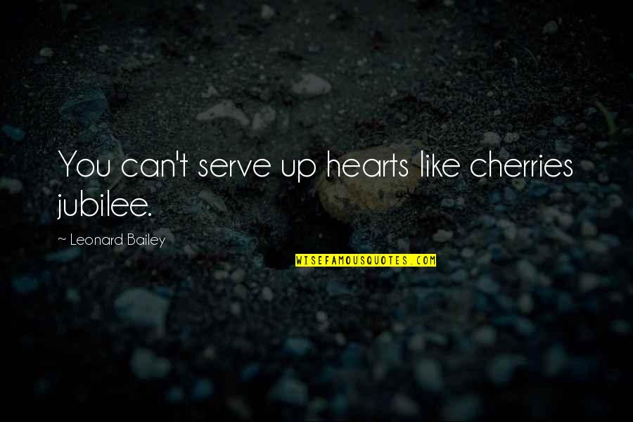 Afonso Quotes By Leonard Bailey: You can't serve up hearts like cherries jubilee. Afonso Quotes By Leonard Bailey: You can't serve up hearts like cherries jubilee.