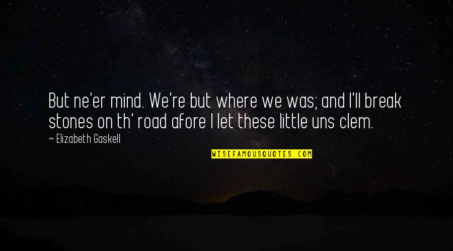 Afore Quotes By Elizabeth Gaskell: But ne'er mind. We're but where we was;