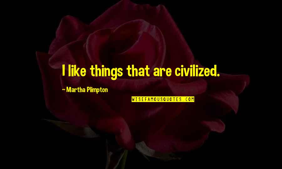 Aforethought Pronunciation Quotes By Martha Plimpton: I like things that are civilized.