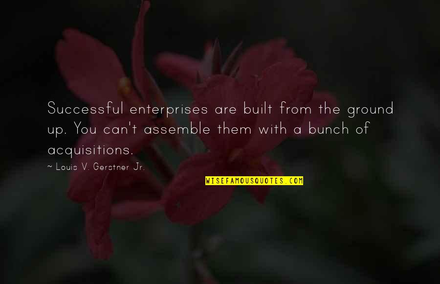 Aforisma Quotes By Louis V. Gerstner Jr.: Successful enterprises are built from the ground up.