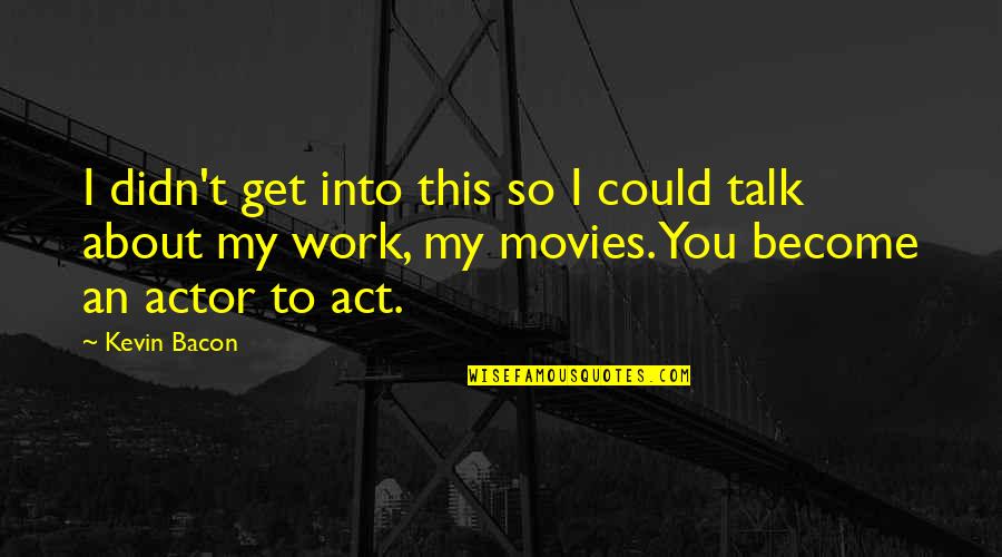 Aforizma Kuptimi Quotes By Kevin Bacon: I didn't get into this so I could Aforizma Kuptimi Quotes By Kevin Bacon: I didn't get into this so I could