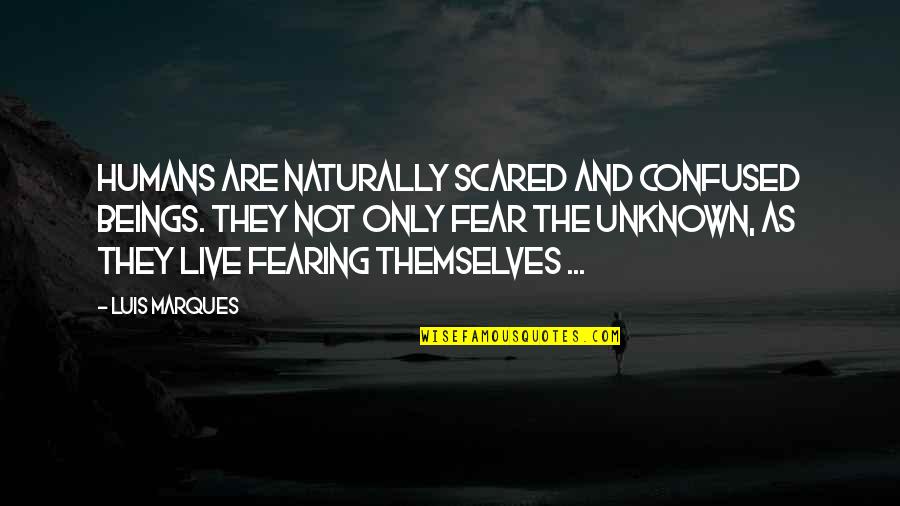 Aforo Vertedero Quotes By Luis Marques: Humans are naturally scared and confused beings. They