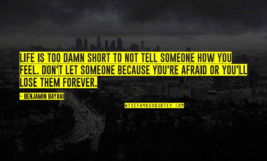 Afraid From Love Quotes By Benjamin Bayani: Life is too damn short to not tell