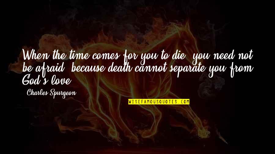 Afraid From Love Quotes By Charles Spurgeon: When the time comes for you to die,