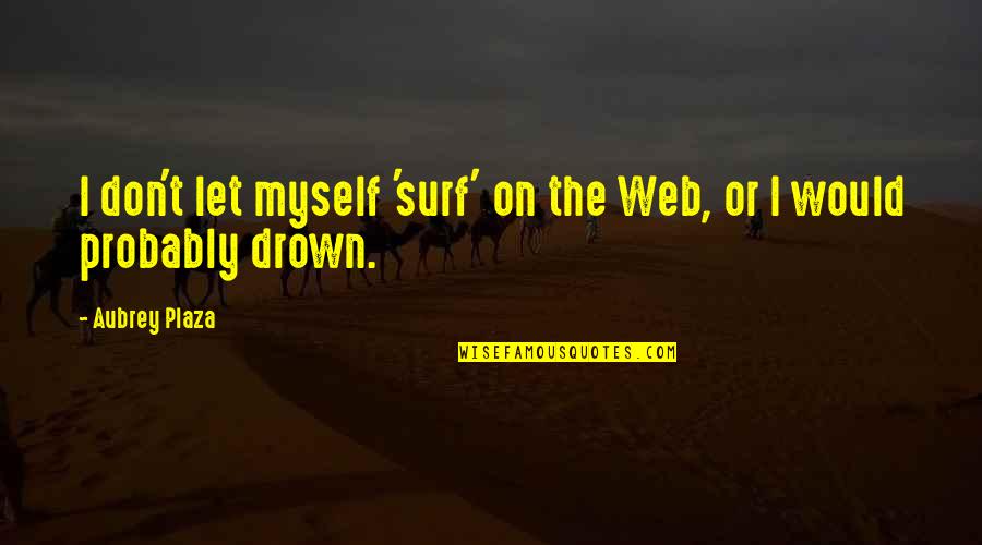 Afraid Of Being Hurt Quotes By Aubrey Plaza: I don't let myself 'surf' on the Web,