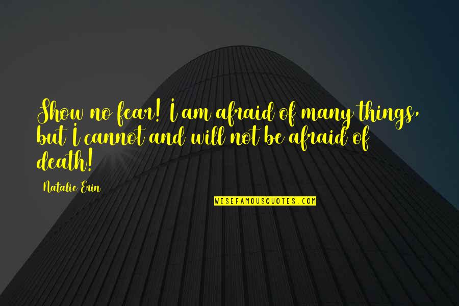 Afraid Of Death Quotes By Natalie Erin: Show no fear! I am afraid of many