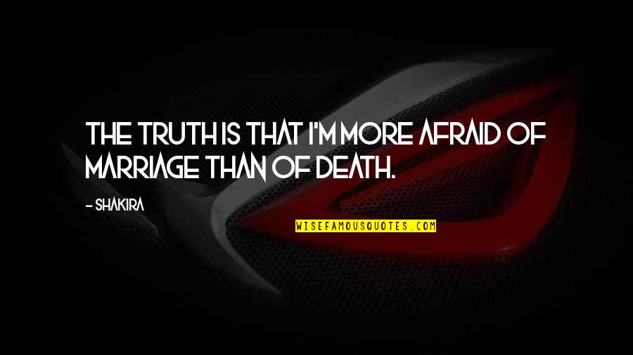 Afraid Of Death Quotes By Shakira: The truth is that I'm more afraid of