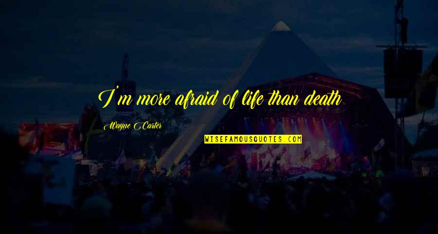 Afraid Of Death Quotes By Wayne Carter: I'm more afraid of life than death