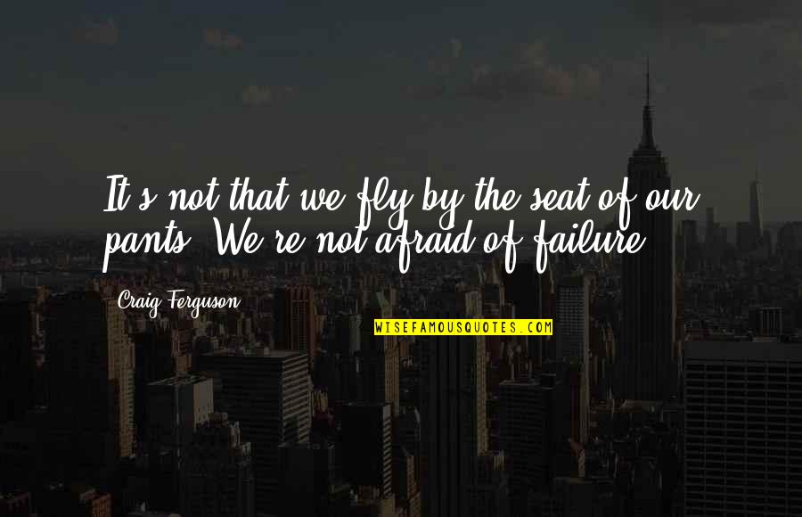 Afraid Of Failure Quotes By Craig Ferguson: It's not that we fly by the seat