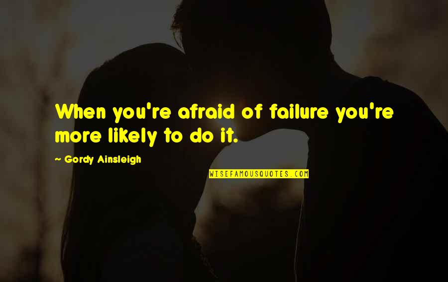 Afraid Of Failure Quotes By Gordy Ainsleigh: When you're afraid of failure you're more likely Afraid Of Failure Quotes By Gordy Ainsleigh: When you're afraid of failure you're more likely