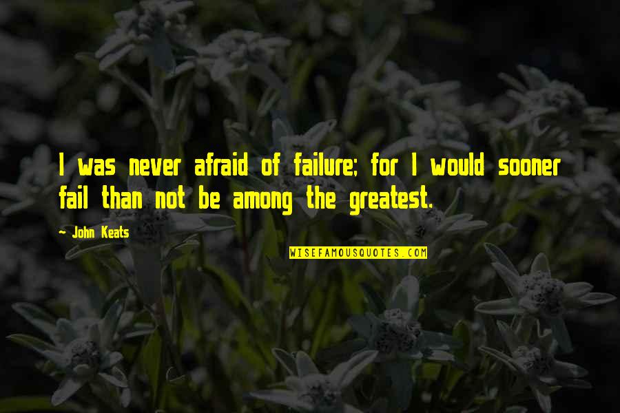 Afraid Of Failure Quotes By John Keats: I was never afraid of failure; for I