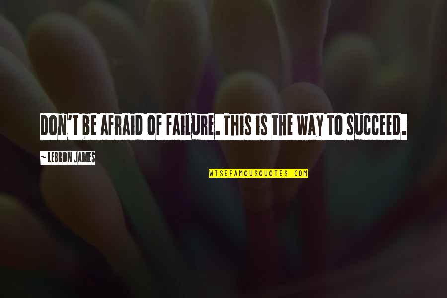 Afraid Of Failure Quotes By LeBron James: Don't be afraid of failure. This is the