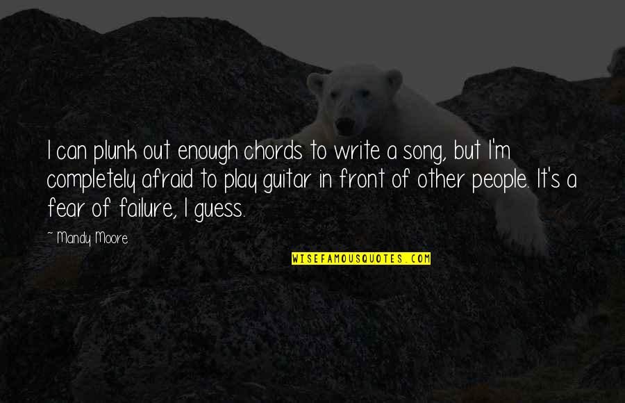 Afraid Of Failure Quotes By Mandy Moore: I can plunk out enough chords to write Afraid Of Failure Quotes By Mandy Moore: I can plunk out enough chords to write